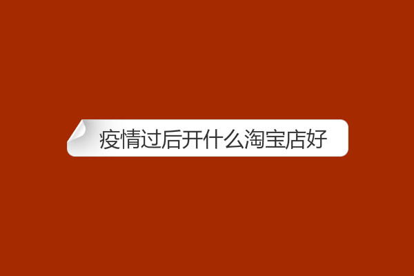 疫情過后開什么淘寶店好